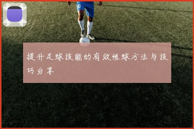 提升足球技能的有效练球方法与技巧分享