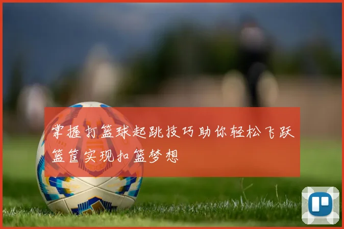 掌握打篮球起跳技巧助你轻松飞跃篮筐实现扣篮梦想